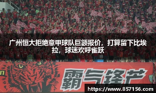 广州恒大拒绝意甲球队巨额报价，打算留下比埃拉，球迷欢呼雀跃