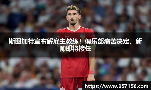 斯图加特宣布解雇主教练！俱乐部痛苦决定，新帅即将接任