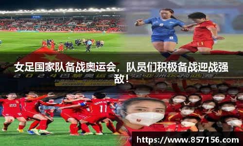 女足国家队备战奥运会，队员们积极备战迎战强敌！