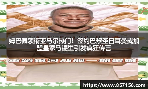 姆巴佩领衔亚马尔热门！签约巴黎圣日耳曼或加盟皇家马德里引发疯狂传言