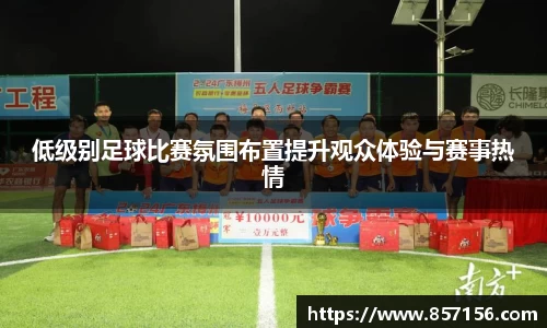 低级别足球比赛氛围布置提升观众体验与赛事热情