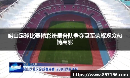 崂山足球比赛精彩纷呈各队争夺冠军荣耀观众热情高涨