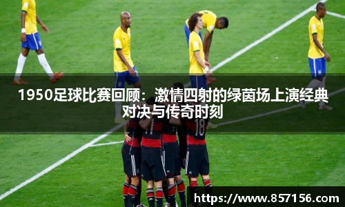 1950足球比赛回顾：激情四射的绿茵场上演经典对决与传奇时刻