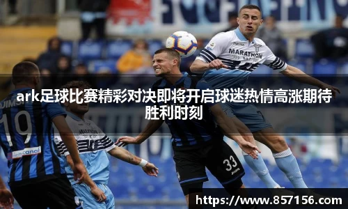 ark足球比赛精彩对决即将开启球迷热情高涨期待胜利时刻
