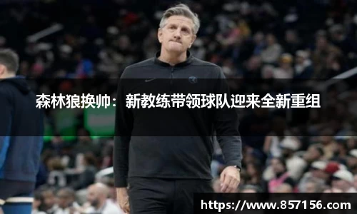 森林狼换帅：新教练带领球队迎来全新重组