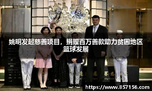 姚明发起慈善项目，捐赠百万善款助力贫困地区篮球发展
