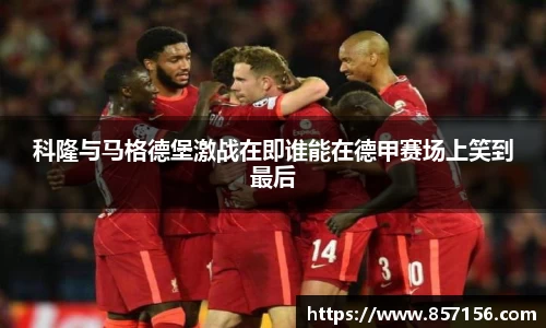 科隆与马格德堡激战在即谁能在德甲赛场上笑到最后