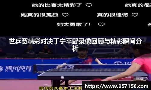世乒赛精彩对决丁宁平野录像回顾与精彩瞬间分析