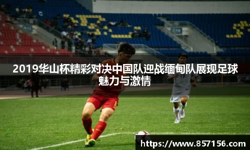 2019华山杯精彩对决中国队迎战缅甸队展现足球魅力与激情