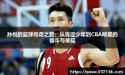 孙悦的篮球传奇之路：从青涩少年到CBA明星的奋斗与荣耀