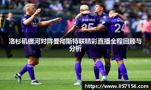 洛杉矶银河对阵曼彻斯特联精彩直播全程回顾与分析