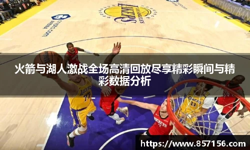 火箭与湖人激战全场高清回放尽享精彩瞬间与精彩数据分析