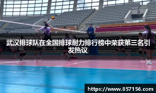 武汉排球队在全国排球耐力排行榜中荣获第三名引发热议