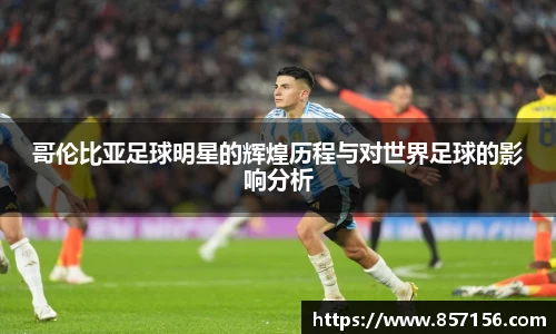 哥伦比亚足球明星的辉煌历程与对世界足球的影响分析